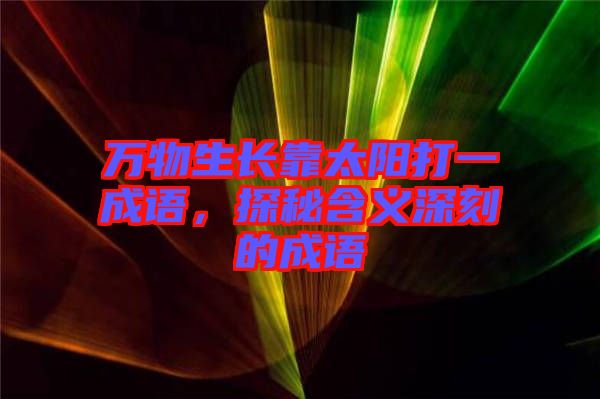 萬物生長靠太陽打一成語，探秘含義深刻的成語