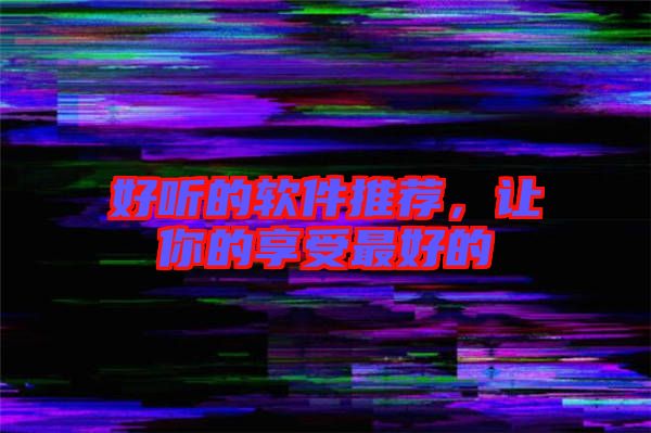 好聽的軟件推薦，讓你的享受最好的