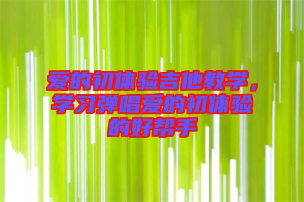 愛的初體驗吉他教學，學習彈唱愛的初體驗的好幫手
