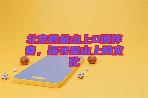 北京的金山上D調(diào)伴奏，探尋金山上的文化