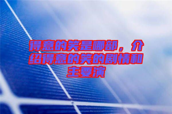 得意的笑是哪部，介紹得意的笑的劇情和主要演
