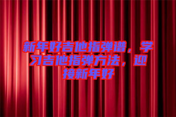 新年好吉他指彈譜，學(xué)習(xí)吉他指彈方法，迎接新年好