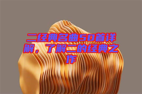 二經(jīng)典名曲50首詳解，了解二的經(jīng)典之作