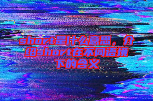 short是什么意思，介紹short在不同語境下的含義
