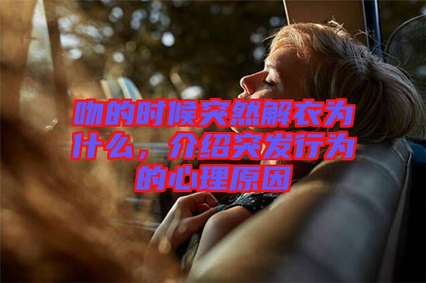 吻的時候突然解衣為什么，介紹突發(fā)行為的心理原因