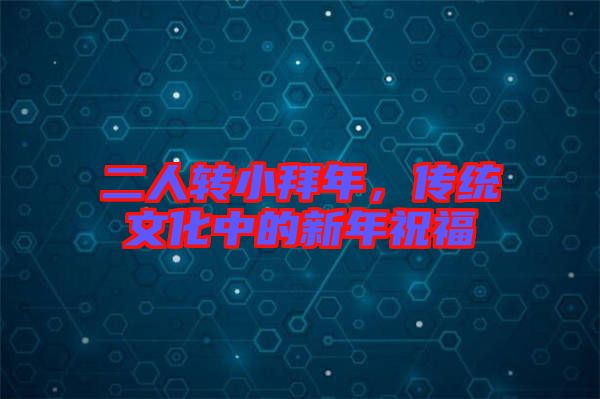 二人轉(zhuǎn)小拜年，傳統(tǒng)文化中的新年祝福