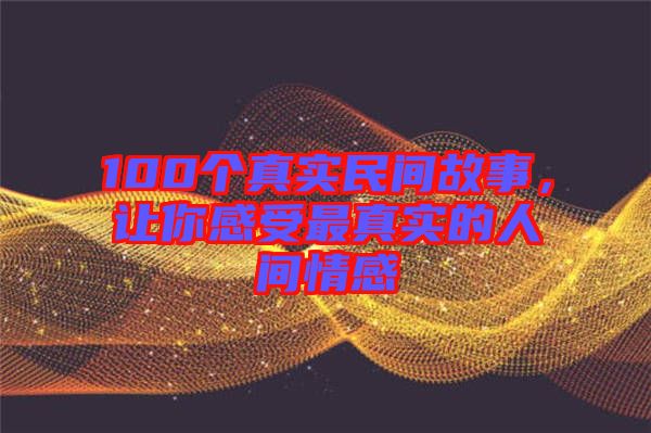 100個真實民間故事，讓你感受最真實的人間情感