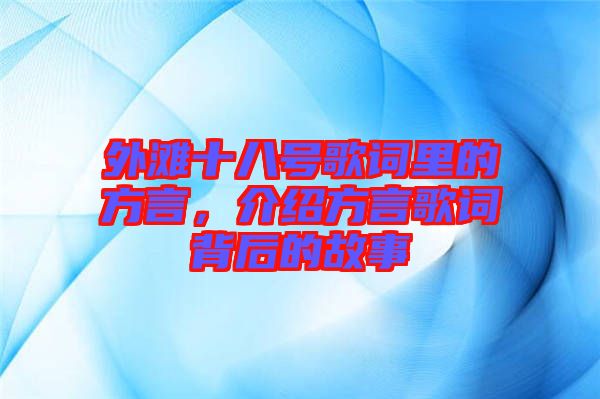 外灘十八號歌詞里的方言，介紹方言歌詞背后的故事