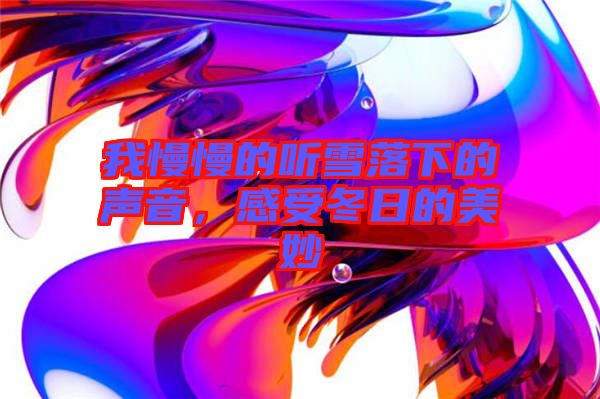 我慢慢的聽雪落下的聲音，感受冬日的美妙
