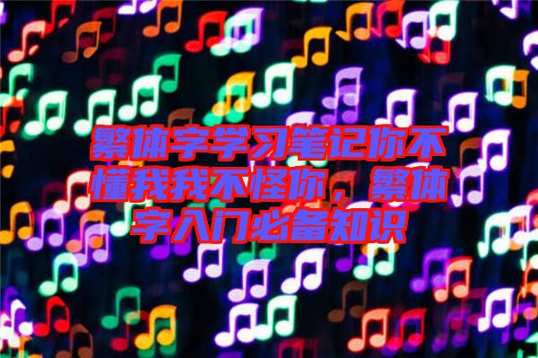 繁體字學(xué)習(xí)筆記你不懂我我不怪你，繁體字入門(mén)必備知識(shí)