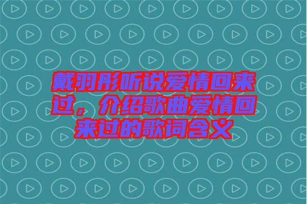 戴羽彤聽說愛情回來過，介紹歌曲愛情回來過的歌詞含義