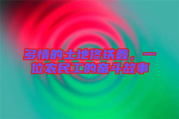 多情的土地佟鐵鑫，一位農(nóng)民工的奮斗故事