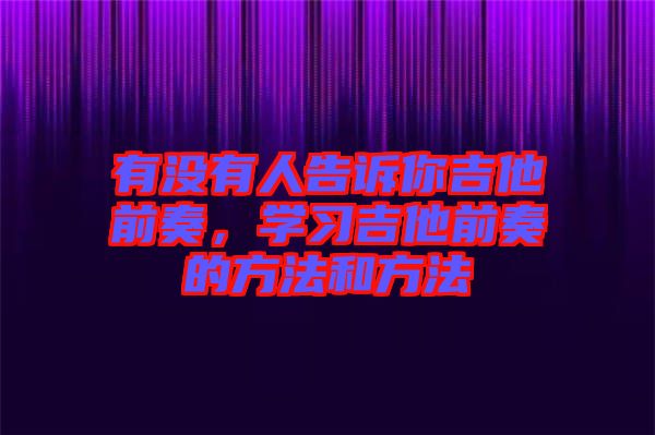 有沒有人告訴你吉他前奏，學(xué)習(xí)吉他前奏的方法和方法