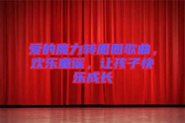 愛的魔力轉(zhuǎn)圈圈歌曲，歡樂童謠，讓孩子快樂成長