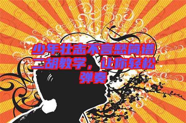 少年壯志不言愁簡(jiǎn)譜二胡教學(xué)，讓你輕松彈奏