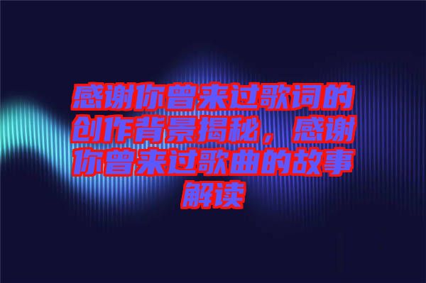 感謝你曾來過歌詞的創(chuàng)作背景揭秘，感謝你曾來過歌曲的故事解讀