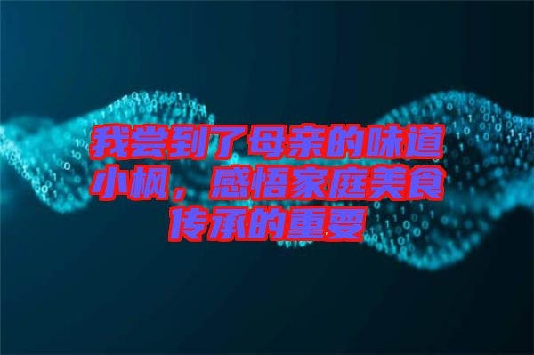 我嘗到了母親的味道小楓，感悟家庭美食傳承的重要
