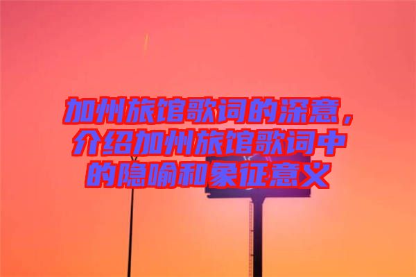 加州旅館歌詞的深意，介紹加州旅館歌詞中的隱喻和象征意義