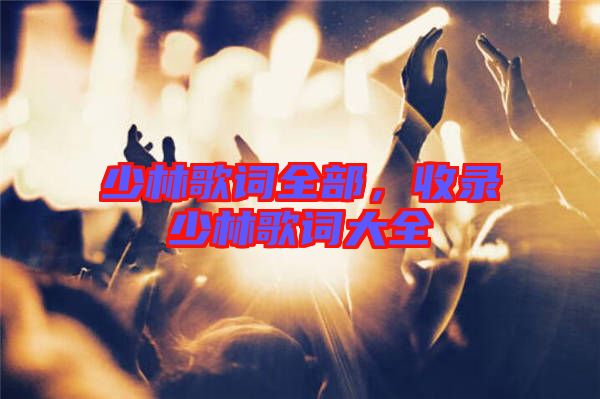 少林歌詞全部，收錄少林歌詞大全