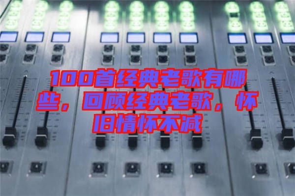 100首經(jīng)典老歌有哪些，回顧經(jīng)典老歌，懷舊情懷不減