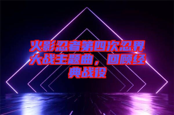 火影忍者第四次忍界大戰(zhàn)主題曲，回顧經(jīng)典戰(zhàn)役