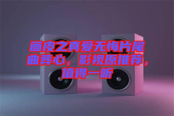 畫皮之真愛無悔片尾曲葬心，影視原推薦，值得一聽