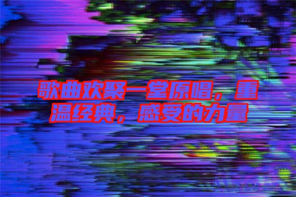 歌曲歡聚一堂原唱，重溫經(jīng)典，感受的力量
