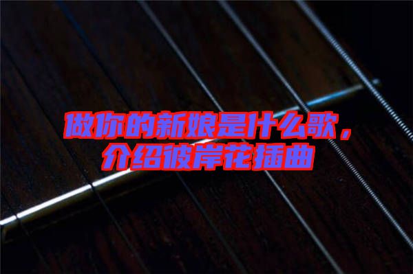 做你的新娘是什么歌，介紹彼岸花插曲