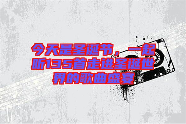 今天是圣誕節(jié)，一起聽135首走進圣誕世界的歌曲盛宴
