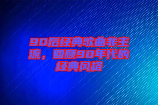 90后經(jīng)典歌曲非主流，回顧90年代的經(jīng)典風(fēng)格