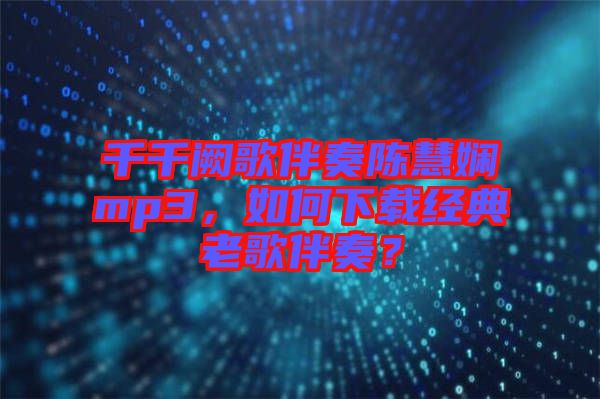 千千闕歌伴奏陳慧嫻mp3，如何下載經(jīng)典老歌伴奏？