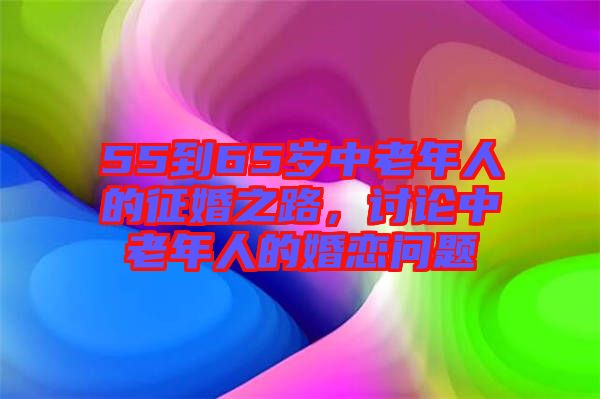 55到65歲中老年人的征婚之路，討論中老年人的婚戀問題