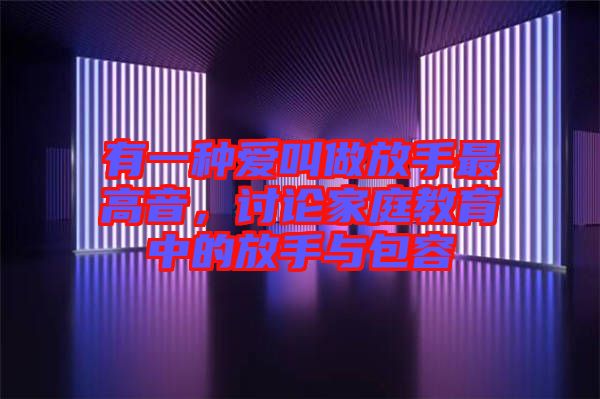 有一種愛(ài)叫做放手最高音，討論家庭教育中的放手與包容