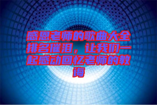 感恩老師的歌曲大全排名催淚，讓我們一起感動回憶老師的教誨