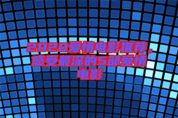 2020愛(ài)情電影推薦，感受最深的5部愛(ài)情電影