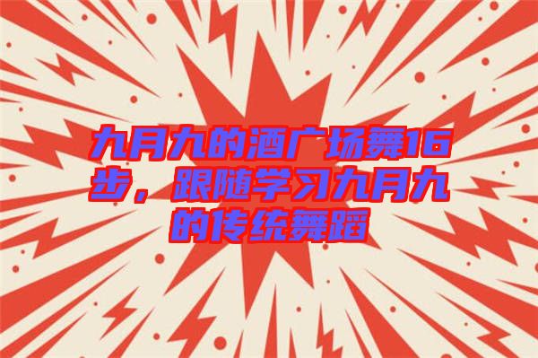 九月九的酒廣場舞16步，跟隨學習九月九的傳統(tǒng)舞蹈
