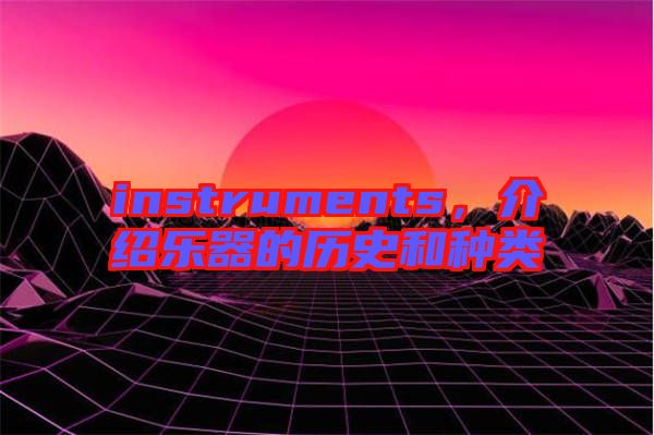 instruments，介紹樂器的歷史和種類