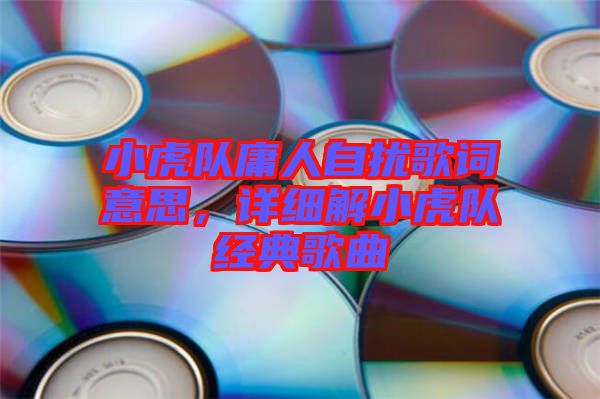 小虎隊(duì)庸人自擾歌詞意思，詳細(xì)解小虎隊(duì)經(jīng)典歌曲