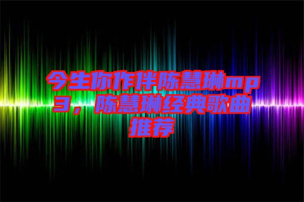 今生你作伴陳慧琳mp3，陳慧琳經(jīng)典歌曲推薦