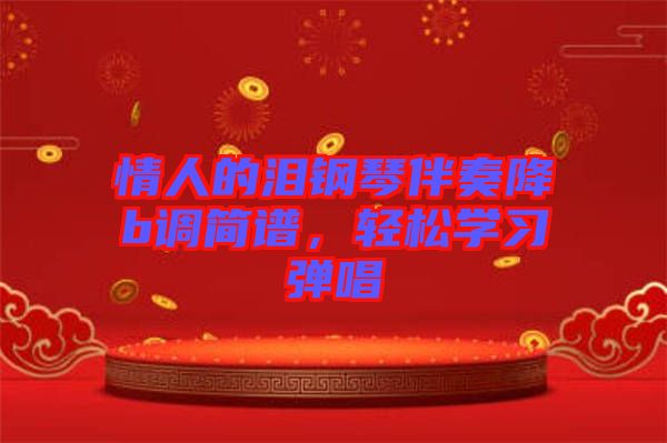 情人的淚鋼琴伴奏降b調(diào)簡譜，輕松學(xué)習(xí)彈唱