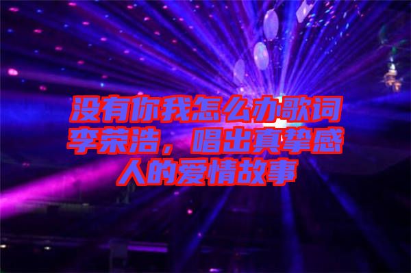 沒有你我怎么辦歌詞李榮浩，唱出真摯感人的愛情故事