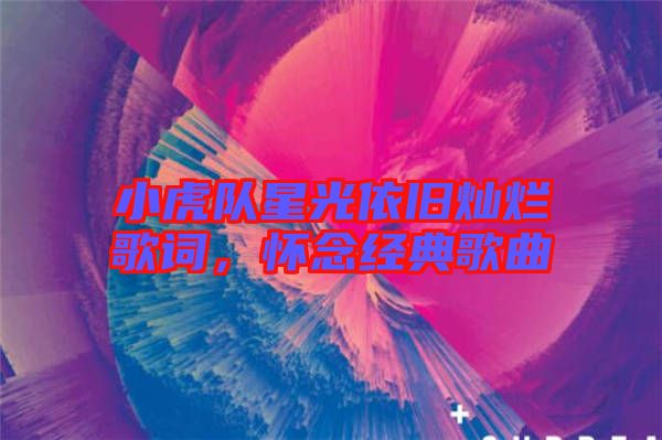 小虎隊星光依舊燦爛歌詞，懷念經典歌曲