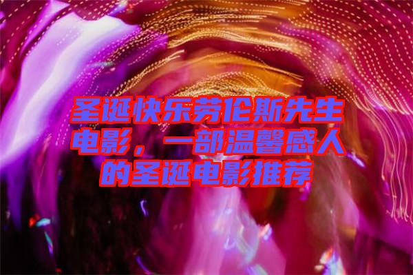 圣誕快樂勞倫斯先生電影，一部溫馨感人的圣誕電影推薦