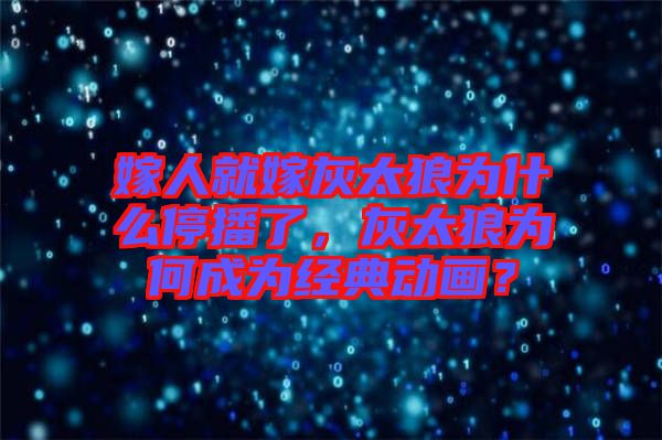 嫁人就嫁灰太狼為什么停播了，灰太狼為何成為經(jīng)典動(dòng)畫(huà)？