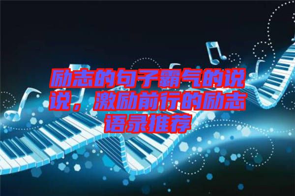 勵志的句子霸氣的說說，激勵前行的勵志語錄推薦