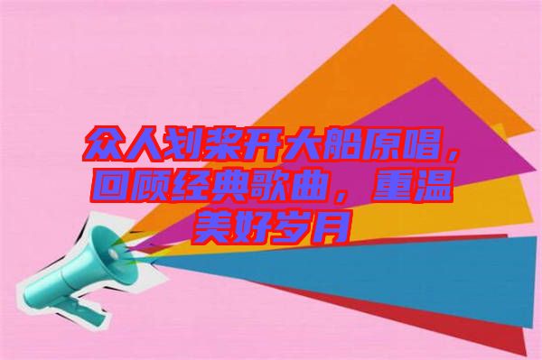 眾人劃槳開(kāi)大船原唱，回顧經(jīng)典歌曲，重溫美好歲月