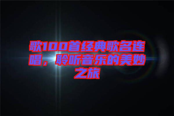 歌100首經(jīng)典歌名連唱，聆聽音樂的美妙之旅