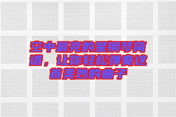 空中最亮的星鋼琴簡(jiǎn)譜，讓你輕松彈奏這首美妙的曲子