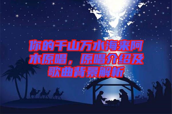 你的千山萬水海來阿木原唱，原唱介紹及歌曲背景解析