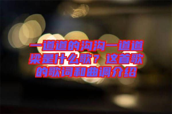 一道道的溝溝一道道梁是什么歌？這首歌的歌詞和曲調(diào)介紹